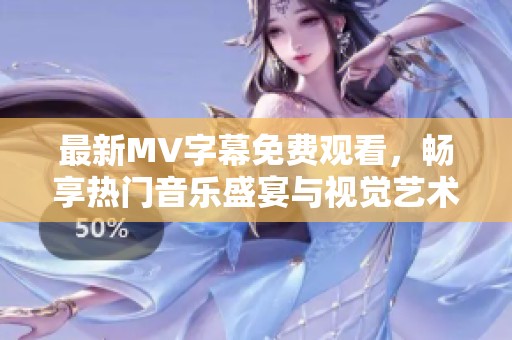 最新MV字幕免费观看，畅享热门音乐盛宴与视觉艺术！