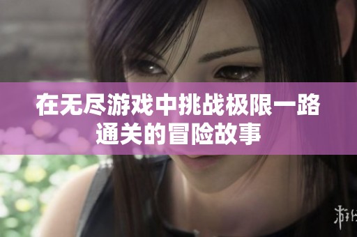 在无尽游戏中挑战极限一路通关的冒险故事