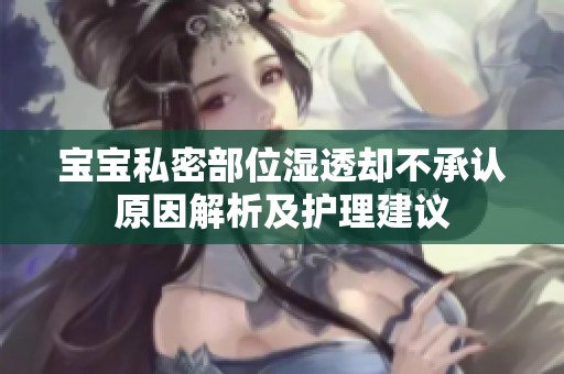 宝宝私密部位湿透却不承认原因解析及护理建议