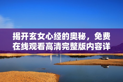 揭开玄女心经的奥秘，免费在线观看高清完整版内容详解