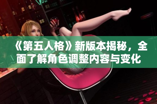 《第五人格》新版本揭秘，全面了解角色调整内容与变化