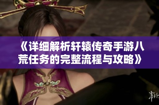 《详细解析轩辕传奇手游八荒任务的完整流程与攻略》