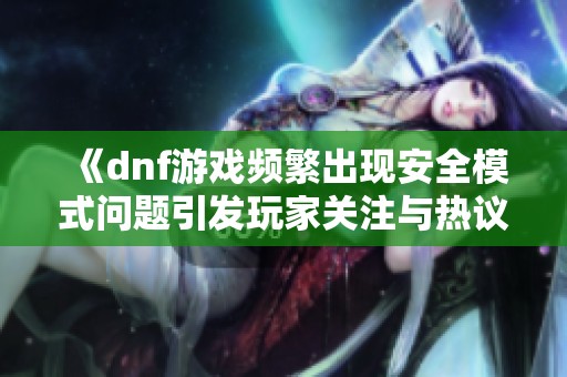 《dnf游戏频繁出现安全模式问题引发玩家关注与热议》