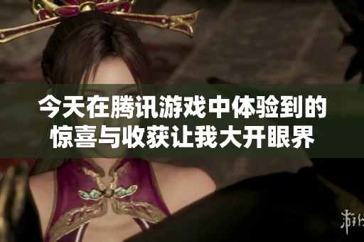 今天在腾讯游戏中体验到的惊喜与收获让我大开眼界