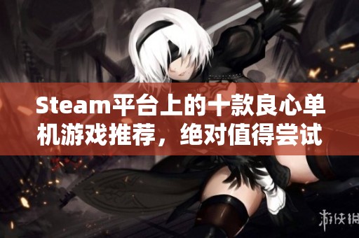 Steam平台上的十款良心单机游戏推荐，绝对值得尝试的佳作