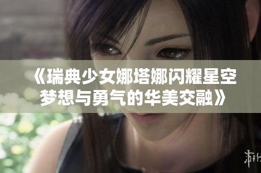 《瑞典少女娜塔娜闪耀星空 梦想与勇气的华美交融》