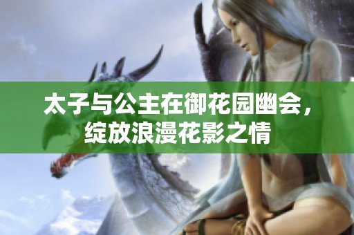 太子与公主在御花园幽会，绽放浪漫花影之情