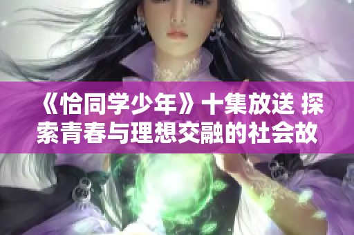 《恰同学少年》十集放送 探索青春与理想交融的社会故事