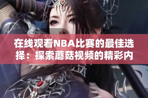 在线观看NBA比赛的最佳选择：探索蘑菇视频的精彩内容