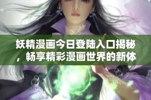 妖精漫画今日登陆入口揭秘，畅享精彩漫画世界的新体验