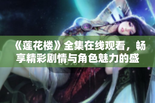 《莲花楼》全集在线观看，畅享精彩剧情与角色魅力的盛宴
