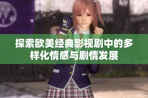 探索欧美经典影视剧中的多样化情感与剧情发展