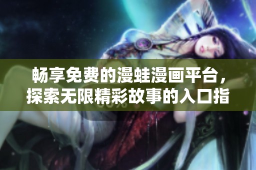 畅享免费的漫蛙漫画平台，探索无限精彩故事的入口指南
