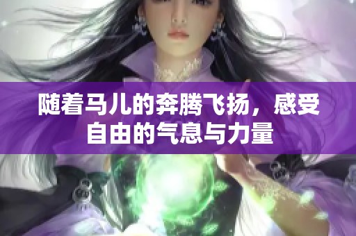 随着马儿的奔腾飞扬，感受自由的气息与力量