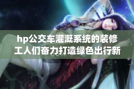 hp公交车灌溉系统的装修工人们奋力打造绿色出行新模式