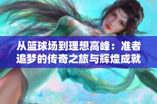从篮球场到理想高峰：准者追梦的传奇之旅与辉煌成就