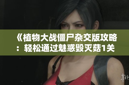 《植物大战僵尸杂交版攻略：轻松通过魅惑毁灭菇1关的方法》