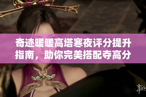 奇迹暖暖高塔寒夜评分提升指南，助你完美搭配夺高分策略
