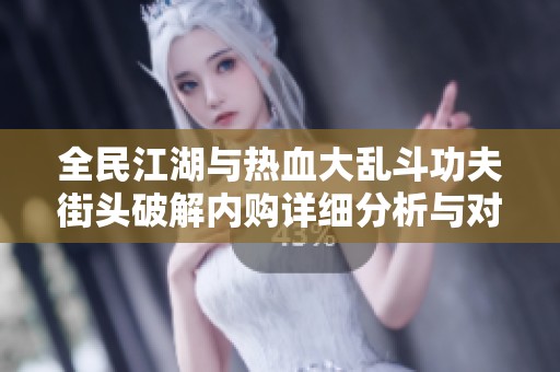 全民江湖与热血大乱斗功夫街头破解内购详细分析与对比