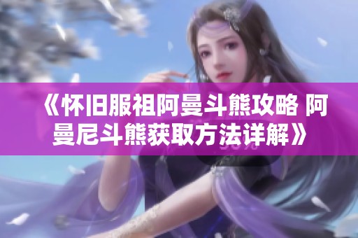《怀旧服祖阿曼斗熊攻略 阿曼尼斗熊获取方法详解》