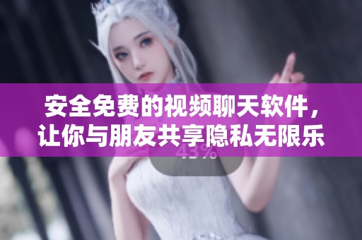 安全免费的视频聊天软件，让你与朋友共享隐私无限乐趣