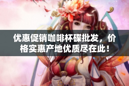 优惠促销咖啡杯碟批发，价格实惠产地优质尽在此！
