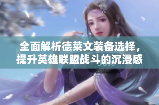 全面解析德莱文装备选择，提升英雄联盟战斗的沉浸感与社交乐趣