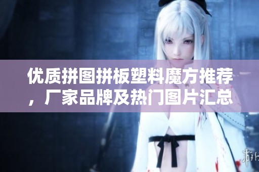 优质拼图拼板塑料魔方推荐，厂家品牌及热门图片汇总