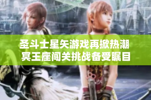 圣斗士星矢游戏再掀热潮 冥王座闯关挑战备受瞩目