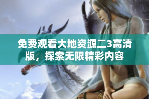 免费观看大地资源二3高清版，探索无限精彩内容