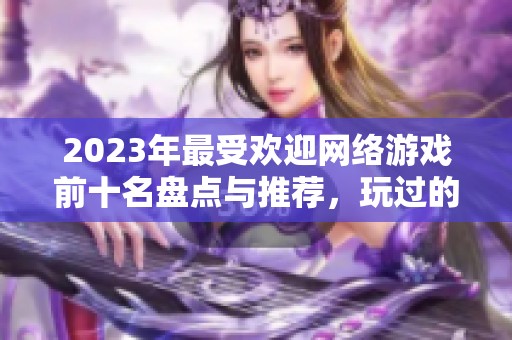 2023年最受欢迎网络游戏前十名盘点与推荐，玩过的都是精品