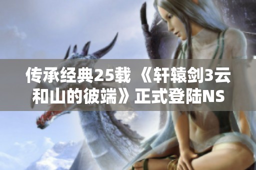 传承经典25载 《轩辕剑3云和山的彼端》正式登陆NS港服数字版与实体版