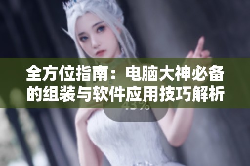 全方位指南：电脑大神必备的组装与软件应用技巧解析