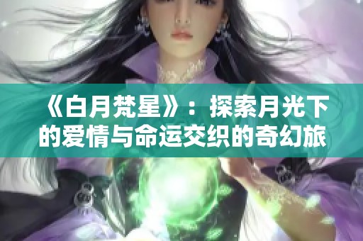 《白月梵星》：探索月光下的爱情与命运交织的奇幻旅程