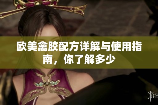 欧美禽胶配方详解与使用指南，你了解多少
