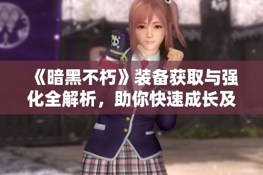 《暗黑不朽》装备获取与强化全解析，助你快速成长及提升战力
