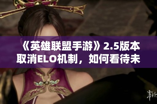 《英雄联盟手游》2.5版本取消ELO机制，如何看待未来的匹配公平性？