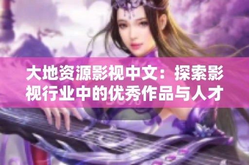 大地资源影视中文：探索影视行业中的优秀作品与人才