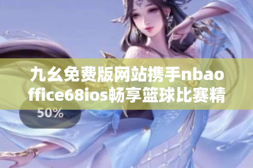 九幺免费版网站携手nbaoffice68ios畅享篮球比赛精彩内容