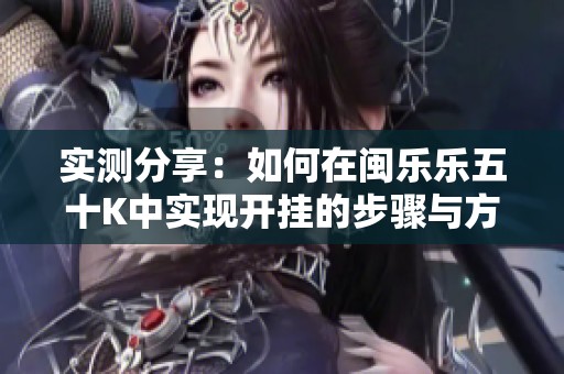实测分享：如何在闽乐乐五十K中实现开挂的步骤与方法解析