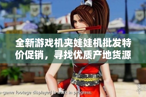 全新游戏机夹娃娃机批发特价促销，寻找优质产地货源攻略