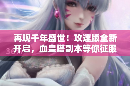 再现千年盛世！攻速版全新开启，血皇塔副本等你征服！