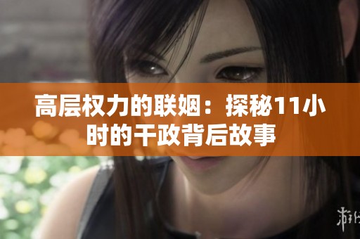 高层权力的联姻：探秘11小时的干政背后故事