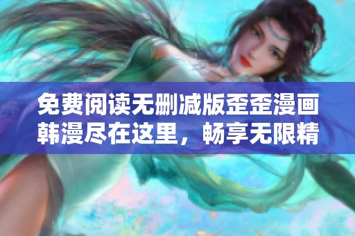 免费阅读无删减版歪歪漫画韩漫尽在这里，畅享无限精彩内容