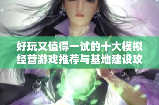 好玩又值得一试的十大模拟经营游戏推荐与基地建设攻略