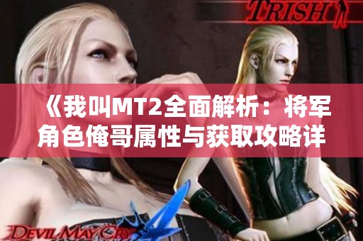 《我叫MT2全面解析：将军角色俺哥属性与获取攻略详解》
