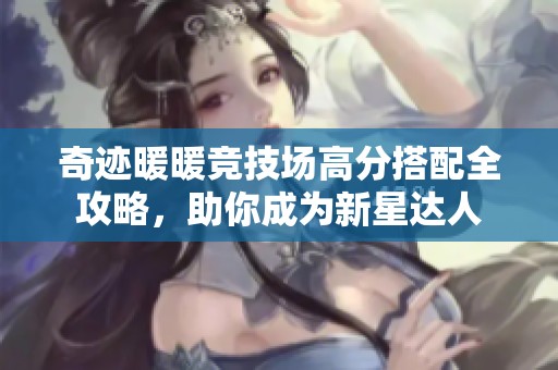 奇迹暖暖竞技场高分搭配全攻略，助你成为新星达人