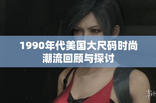 1990年代美国大尺码时尚潮流回顾与探讨
