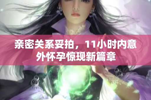 亲密关系妥拍，11小时内意外怀孕惊现新篇章