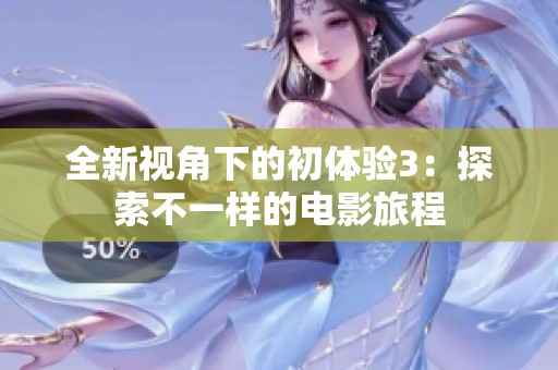 全新视角下的初体验3：探索不一样的电影旅程